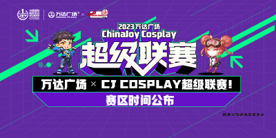 2023万达广场×ChinaJoy Cosplay超级联赛战火重燃，各赛区时间公布！